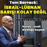 Tom Barrack: İsrail-Lübnan barışı kolay değil